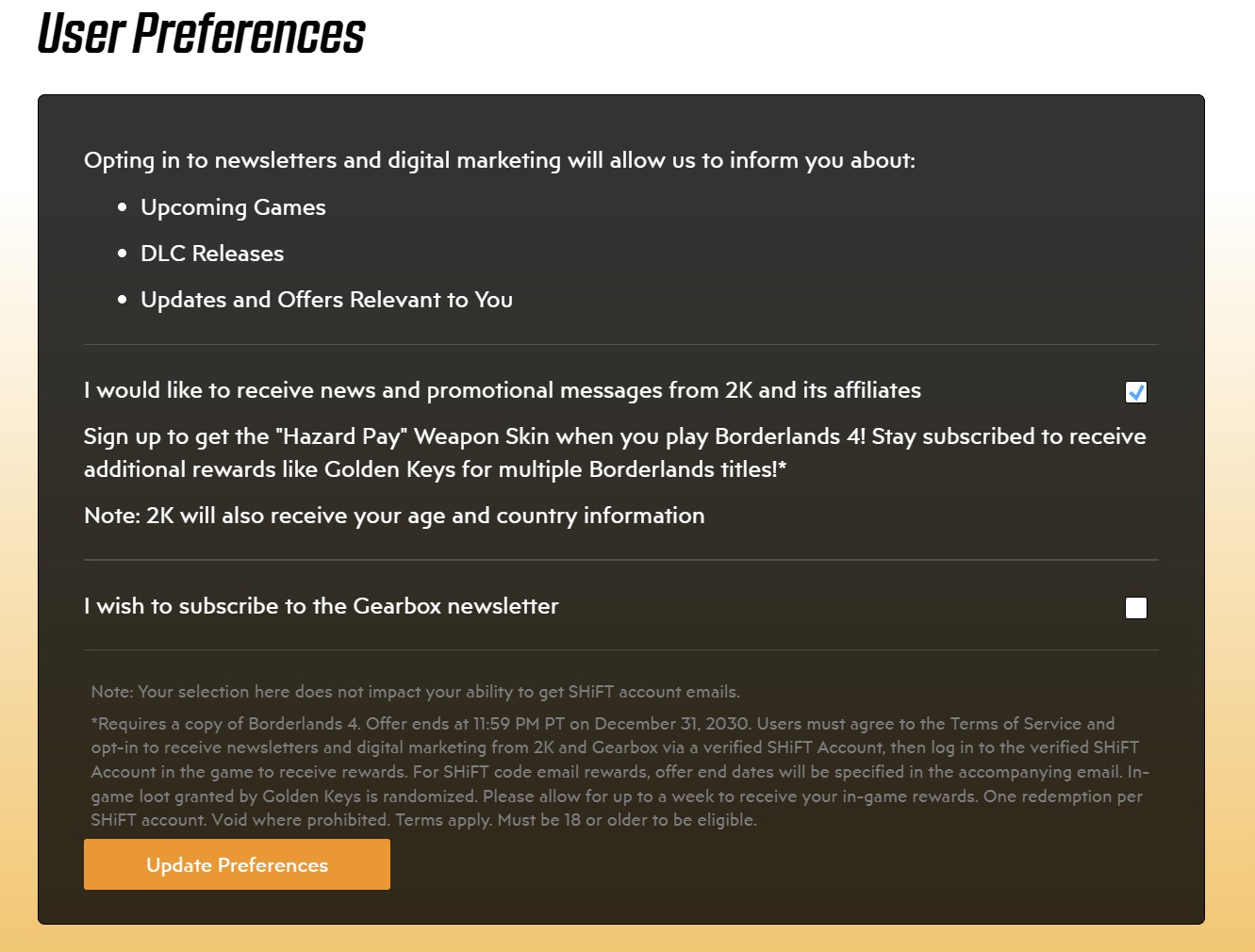 A screenshot from the official Gearbox Shift code website. This is a menu visible from the bottom of the Profile menu, and labeled &quot;User Preferences&quot; at the top in black letters. There's a long list of text that's mostly related to the ToS, but only two boxes to check off. Only the first box beside &quot;I would like to receive news and promotional messages from 2K and its affiliates&quot; is checked.